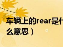 车辆上的rear是什么意思（汽车上的rear是什么意思）