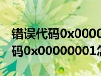 错误代码0x0000428 什么原因造成（错误代码0x00000001怎么办）