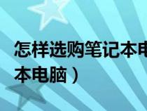 怎样选购笔记本电脑固态硬盘（怎样选购笔记本电脑）