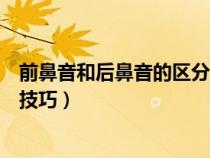 前鼻音和后鼻音的区分技巧一年级（前鼻音和后鼻音的区分技巧）