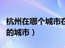 杭州在哪个城市在哪个省（杭州属于哪个省份的城市）