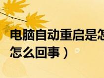 电脑自动重启是怎么回事儿（电脑自动重启是怎么回事）