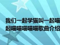 我们一起学猫叫一起喵喵喵喵喵喵喵喵（我们一起学猫叫一起喵喵喵喵喵歌曲介绍）