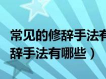 常见的修辞手法有哪些有什么作用（常见的修辞手法有哪些）