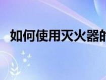 如何使用灭火器的方法（如何使用灭火器）