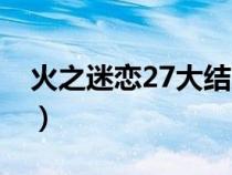 火之迷恋27大结局剧情（火之迷恋27大结局）