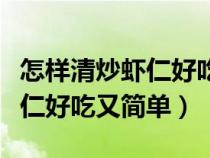 怎样清炒虾仁好吃又简单的做法（怎样清炒虾仁好吃又简单）