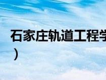 石家庄轨道工程学院（石家庄轨道学院是几本）