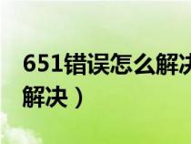 651错误怎么解决能正常上网（651错误怎么解决）