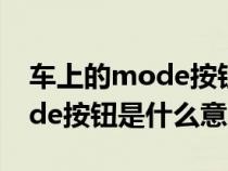 车上的mode按钮是干什么用的（车上的mode按钮是什么意思）