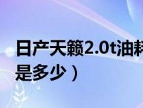 日产天籁2.0t油耗怎么样（天籁2.0t真实油耗是多少）