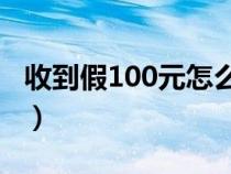 收到假100元怎么挽回损失（收到假币怎么办）