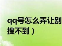 qq号怎么弄让别人搜不到（qq号如何让别人搜不到）