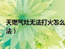 天燃气灶无法打火怎么办（天燃气灶打不着火原因和处理方法）