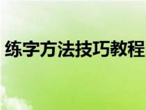 练字方法技巧教程图片（练字方法技巧教程）