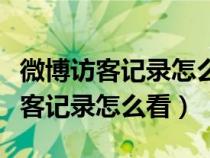 微博访客记录怎么看谁来看了我手机（微博访客记录怎么看）