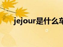 jejour是什么车（jetour是什么牌车）