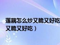 莲藕怎么炒又脆又好吃不发黑莲藕怎么切菱形（莲藕怎么炒又脆又好吃）