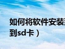 如何将软件安装到sd卡中（如何将软件安装到sd卡）