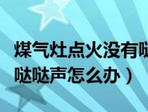 煤气灶点火没有哒哒的声音（煤气灶打火没有哒哒声怎么办）