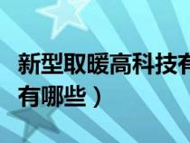 新型取暖高科技有哪些项目（新型取暖高科技有哪些）