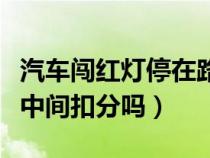 汽车闯红灯停在路中间扣分吗（闯红灯停在路中间扣分吗）