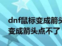 dnf鼠标变成箭头点不了怎么回事（dnf鼠标变成箭头点不了）