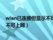 wlan已连接但显示不可上网怎么解决（wlan已连接但显示不可上网）