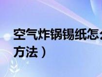 空气炸锅锡纸怎么放?（空气炸锅锡纸的使用方法）