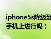 iphone5s降级到多少合适（苹果5s降级能在手机上进行吗）