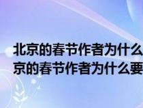 北京的春节作者为什么要这样安排详略请说说你的理解（北京的春节作者为什么要有详有事略地叙述呢）