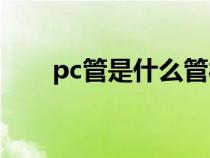 pc管是什么管材（pe管是什么管材）