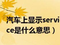 汽车上显示service什么意思（小车显示service是什么意思）