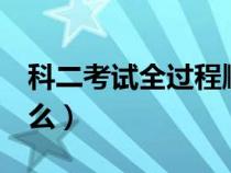 科二考试全过程顺（科2考试全过程顺序是什么）