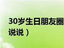 30岁生日朋友圈说说简短（30岁生日朋友圈说说）