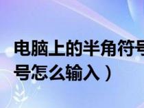 电脑上的半角符号怎么输入括号（电脑半角符号怎么输入）