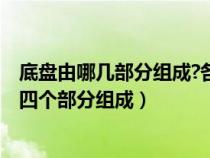 底盘由哪几部分组成?各部分的主要作用是什么?（底盘由哪四个部分组成）