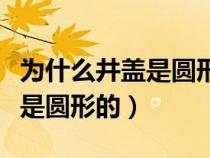 为什么井盖是圆形的六年级数学（为什么井盖是圆形的）