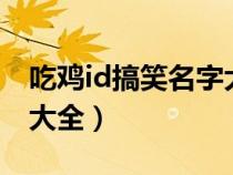 吃鸡id搞笑名字大全2020（吃鸡ID搞笑名字大全）