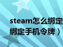 steam怎么绑定手机令牌账号（steam怎么绑定手机令牌）