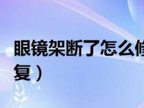 眼镜架断了怎么修复视频（眼镜架断了怎么修复）