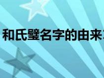 和氏璧名字的由来10字（和氏璧名字的由来）