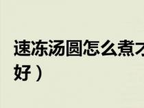 速冻汤圆怎么煮才不会爆裂（速冻汤圆怎么煮好）