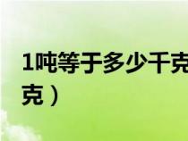 1吨等于多少千克?多少公斤（1吨等于多少千克）