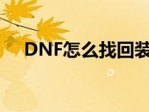 DNF怎么找回装备（dnf怎么找回装备）