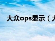 大众ops显示（大众汽车ops是什么意思）