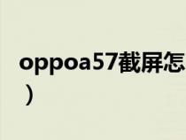 oppoa57截屏怎么截屏（oppoa57怎样截屏）