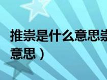 推崇是什么意思崇尚是什么意思（推崇是什么意思）