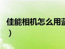 佳能相机怎么用蓝牙传照片（佳能相机怎么用）