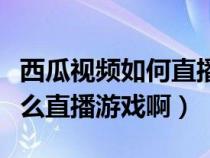 西瓜视频如何直播游戏（苹果手机西瓜视频怎么直播游戏啊）